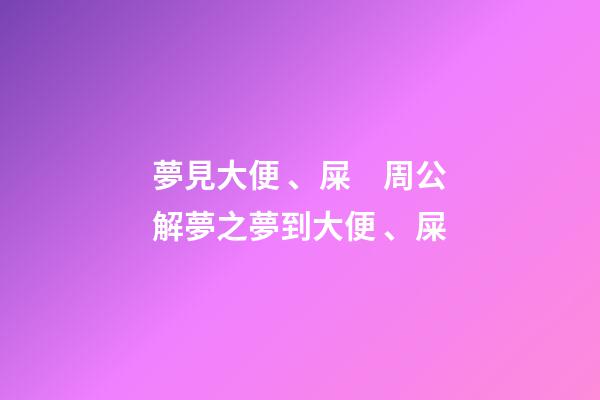 夢見大便、屎　周公解夢之夢到大便、屎